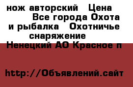 нож авторский › Цена ­ 2 500 - Все города Охота и рыбалка » Охотничье снаряжение   . Ненецкий АО,Красное п.